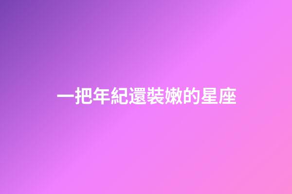 一把年紀還裝嫩的星座-第1張-星座運勢-玄機派
