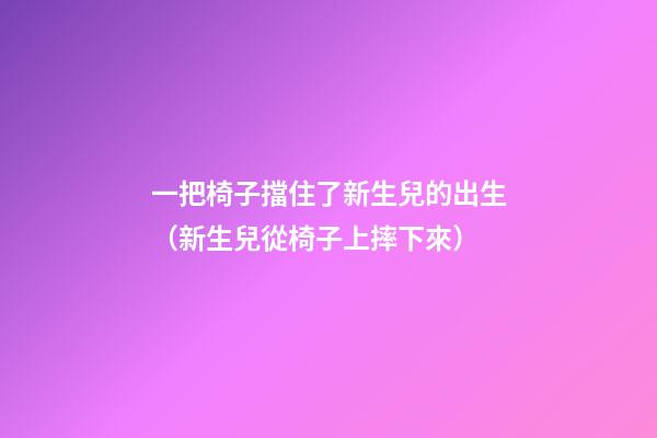 一把椅子擋住了新生兒的出生（新生兒從椅子上摔下來）