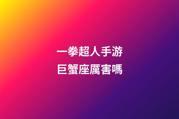 一拳超人手游巨蟹座厲害嗎-第1張-星座運勢-玄機派
