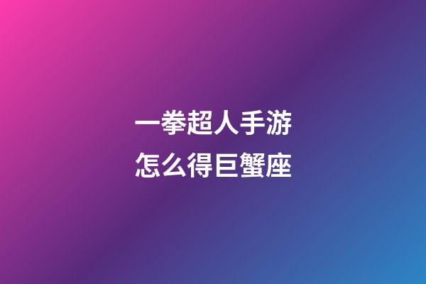 一拳超人手游怎么得巨蟹座