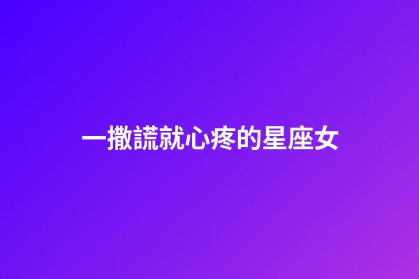 一撒謊就心疼的星座女-第1張-星座運勢-玄機派
