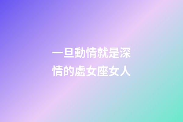 一旦動情就是深情的處女座女人-第1張-星座運勢-玄機派