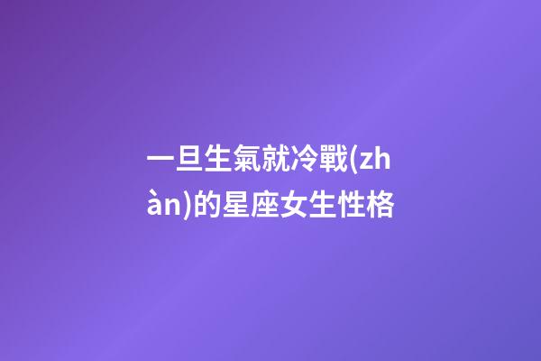 一旦生氣就冷戰(zhàn)的星座女生性格-第1張-星座運(yùn)勢(shì)-玄機(jī)派