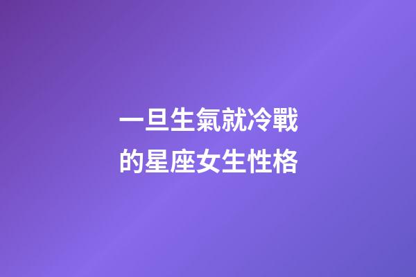 一旦生氣就冷戰的星座女生性格-第1張-星座運勢-玄機派