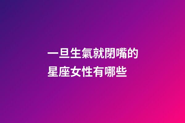 一旦生氣就閉嘴的星座女性有哪些-第1張-星座運勢-玄機派
