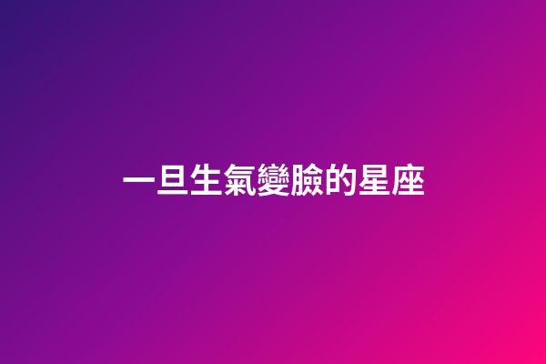 一旦生氣變臉的星座-第1張-星座運(yùn)勢-玄機(jī)派