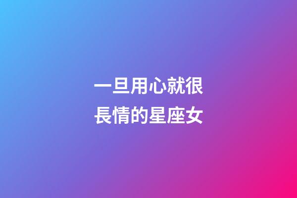 一旦用心就很長情的星座女-第1張-星座運勢-玄機派