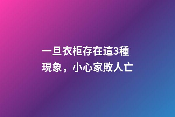 一旦衣柜存在這3種現象，小心家敗人亡