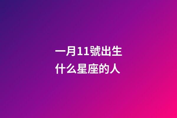 一月11號出生什么星座的人-第1張-星座運勢-玄機派