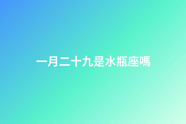 一月二十九是水瓶座嗎-第1張-星座運勢-玄機派