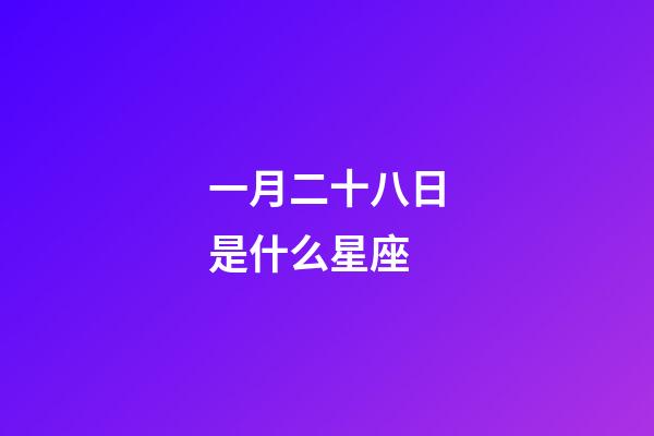 一月二十八日是什么星座（元月二十八號是什么星座）-第1張-星座運勢-玄機派