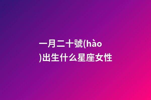 一月二十號(hào)出生什么星座女性-第1張-星座運(yùn)勢(shì)-玄機(jī)派