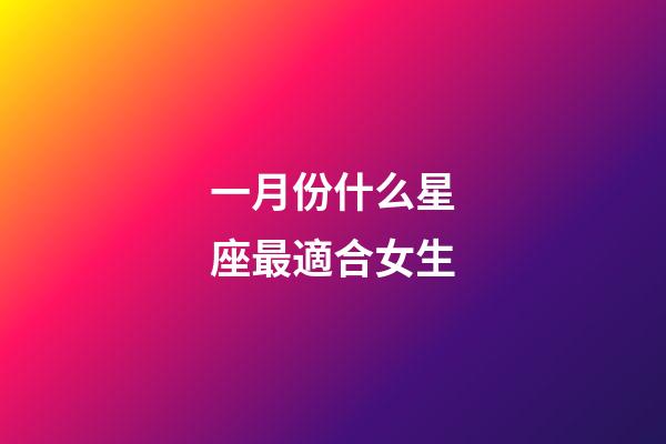 一月份什么星座最適合女生-第1張-星座運勢-玄機派