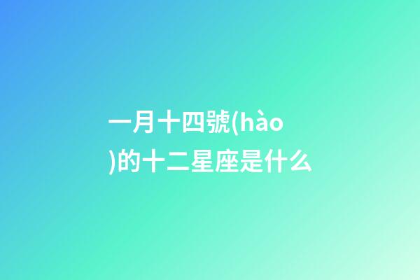 一月十四號(hào)的十二星座是什么-第1張-星座運(yùn)勢(shì)-玄機(jī)派