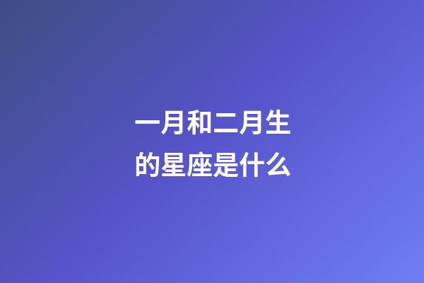 一月和二月生的星座是什么-第1張-星座運勢-玄機派