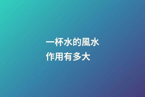 一杯水的風水作用有多大