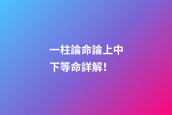 一柱論命論上中下等命詳解！