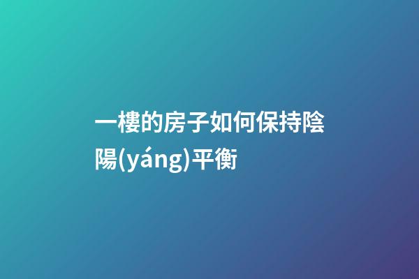 一樓的房子如何保持陰陽(yáng)平衡