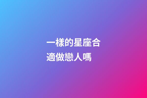 一樣的星座合適做戀人嗎-第1張-星座運勢-玄機派