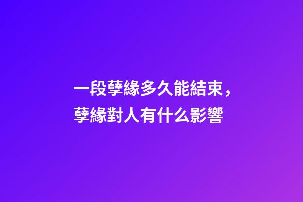 一段孽緣多久能結束，孽緣對人有什么影響
