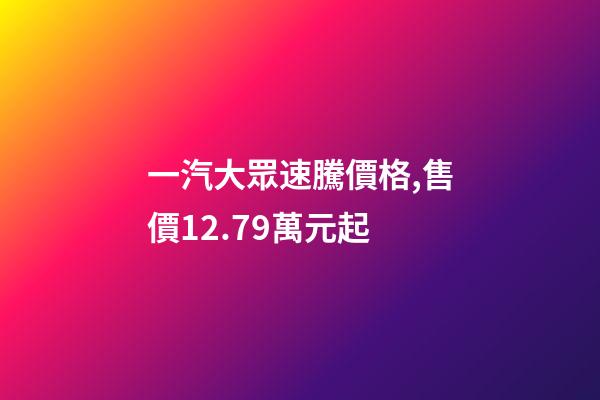 一汽大眾速騰價格,售價12.79萬元起-第1張-觀點-玄機派
