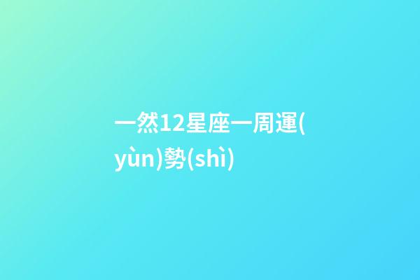 一然12星座一周運(yùn)勢(shì)-第1張-星座運(yùn)勢(shì)-玄機(jī)派