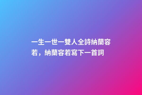 一生一世一雙人全詩納蘭容若，納蘭容若寫下一首詞-第1張-觀點-玄機派