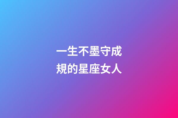 一生不墨守成規的星座女人-第1張-星座運勢-玄機派