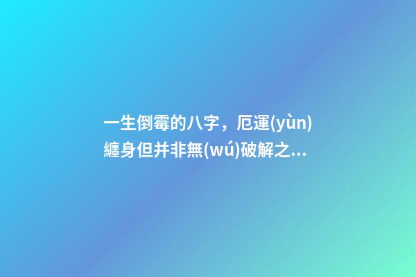 一生倒霉的八字，厄運(yùn)纏身但并非無(wú)破解之法