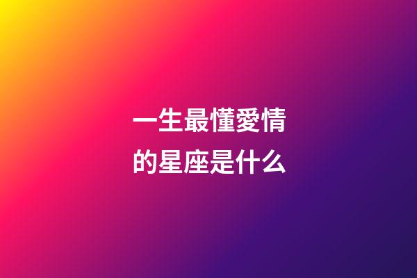 一生最懂愛情的星座是什么-第1張-星座運勢-玄機派