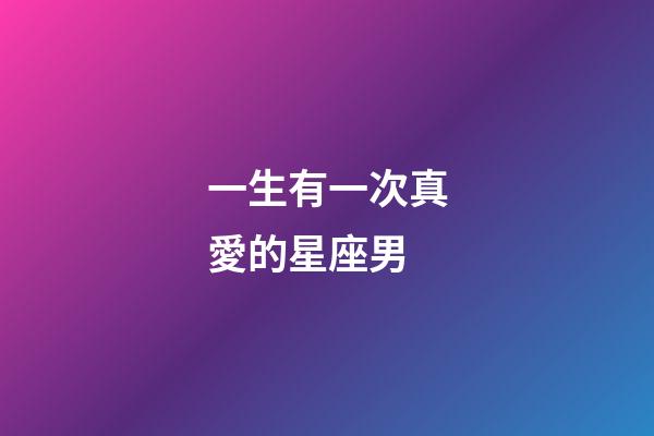 一生有一次真愛的星座男-第1張-星座運(yùn)勢-玄機(jī)派