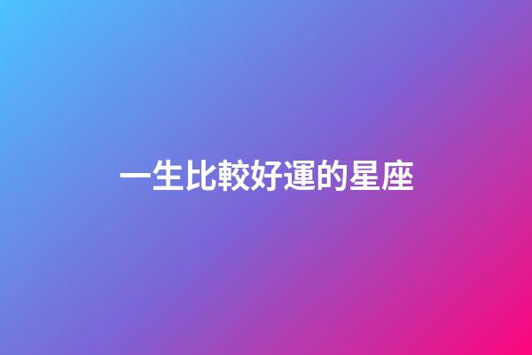 一生比較好運的星座-第1張-星座運勢-玄機派