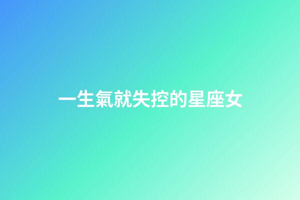 一生氣就失控的星座女-第1張-星座運勢-玄機派