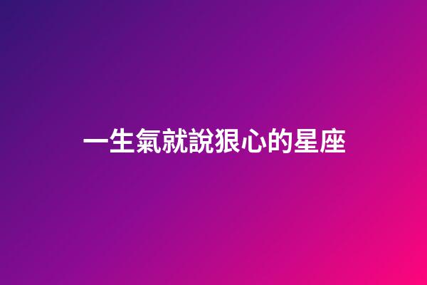 一生氣就說狠心的星座-第1張-星座運勢-玄機派
