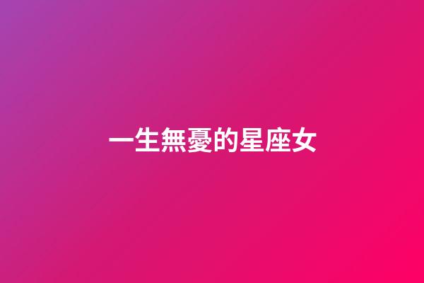 一生無憂的星座女-第1張-星座運勢-玄機派