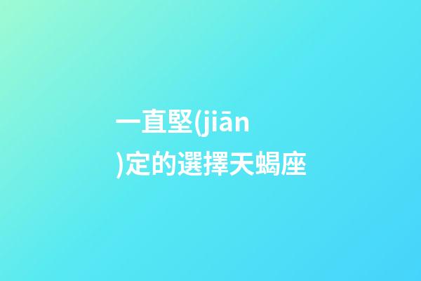 一直堅(jiān)定的選擇天蝎座-第1張-星座運(yùn)勢-玄機(jī)派