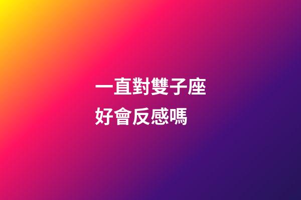 一直對雙子座好會反感嗎-第1張-星座運勢-玄機派