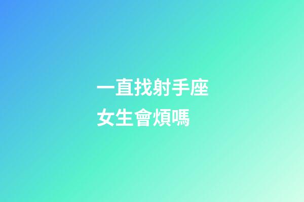 一直找射手座女生會煩嗎-第1張-星座運勢-玄機派