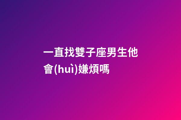 一直找雙子座男生他會(huì)嫌煩嗎-第1張-星座運(yùn)勢(shì)-玄機(jī)派