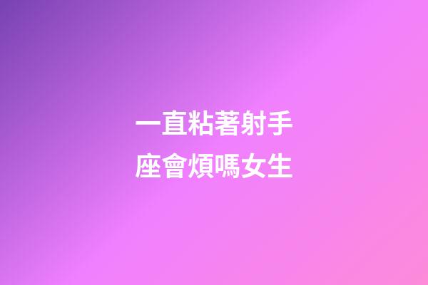 一直粘著射手座會煩嗎女生-第1張-星座運勢-玄機派