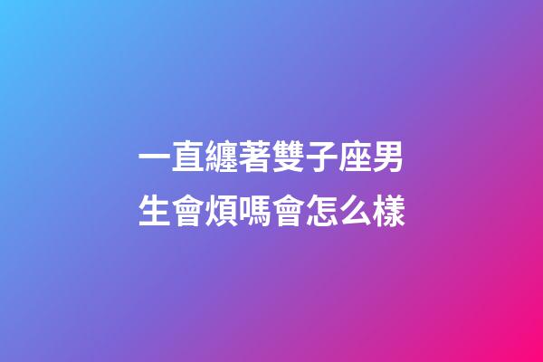 一直纏著雙子座男生會煩嗎會怎么樣-第1張-星座運勢-玄機派