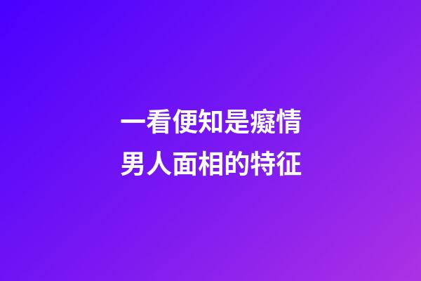 一看便知是癡情男人面相的特征