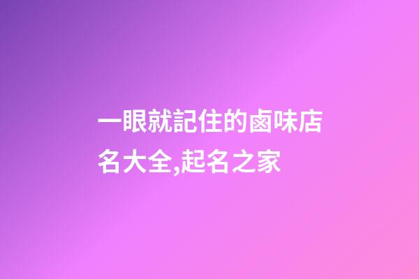一眼就記住的鹵味店名大全,起名之家-第1張-店鋪起名-玄機(jī)派