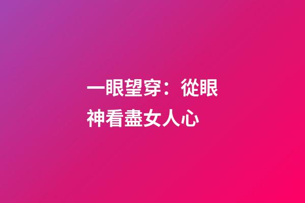 一眼望穿：從眼神看盡女人心