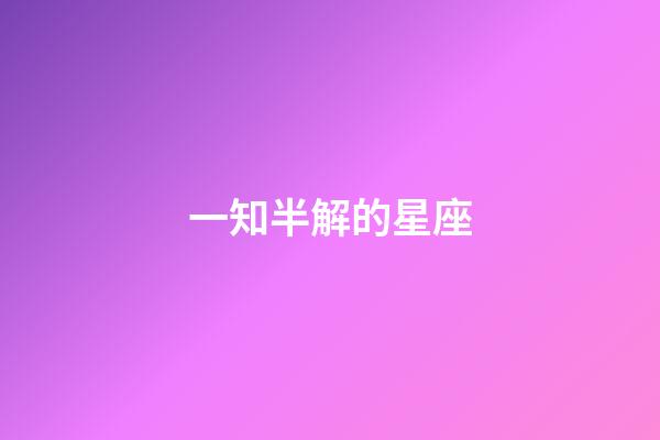 一知半解的星座-第1張-星座運(yùn)勢(shì)-玄機(jī)派