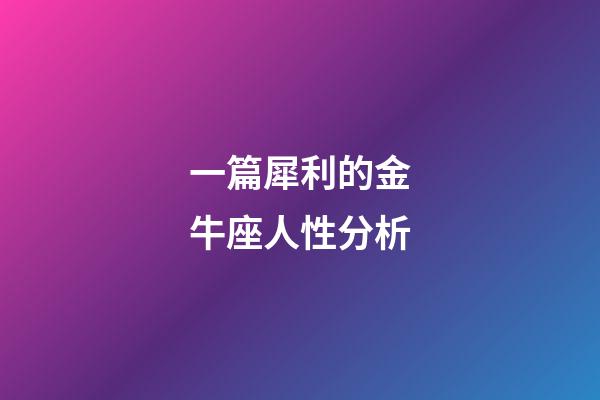 一篇犀利的金牛座人性分析-第1張-星座運(yùn)勢-玄機(jī)派