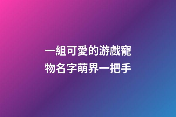一組可愛的游戲寵物名字萌界一把手