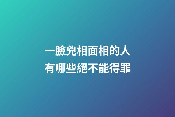 一臉兇相面相的人有哪些絕不能得罪