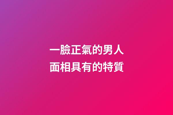 一臉正氣的男人面相具有的特質