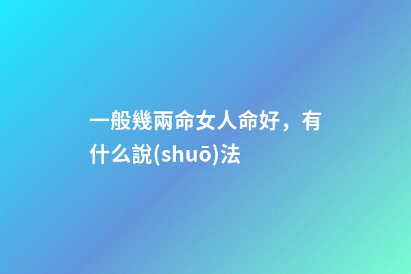 一般幾兩命女人命好，有什么說(shuō)法